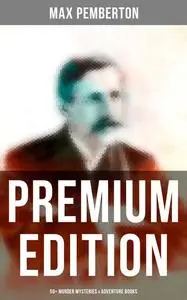 «Max Pemberton – Premium Edition: 50+ Murder Mysteries & Adventure Books» by Max Pemberton