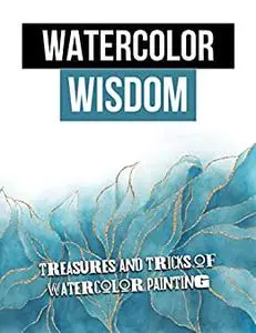 Watercolor Wisdom: Treasures And Tricks Of Watercolor Painting