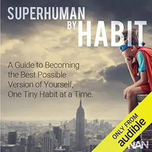Superhuman by Habit: A Guide to Becoming the Best Possible Version of Yourself, One Tiny Habit at a Time [Audiobook]