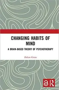 Changing Habits of Mind: A Brain-Based Theory of Psychotherapy
