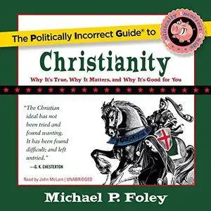 The Politically Incorrect Guide to Christianity: Why It’s True, Why It Matters, and Why It’s Good for You [Audiobook]