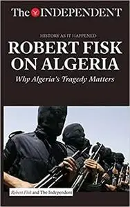 Robert Fisk on Algeria : why Algeria's tragedy matters