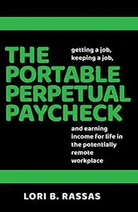 The Portable Perpetual Paycheck: Getting a Job, Keeping a Job, and Earning Income for Life in the Potentially Remote Workplace