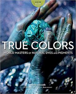 True Colors: World Masters of Natural Dyes and Pigments, New Revised Edition