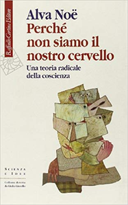 Perché non siamo il nostro cervello. Una teoria radicale della coscienza - Alva Noë