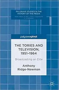 The Tories and Television, 1951-1964: Broadcasting an Elite