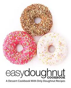 Easy Doughnut Cookbook: A Dessert Cookbook With Only Doughnut Recipes (2nd Edition)