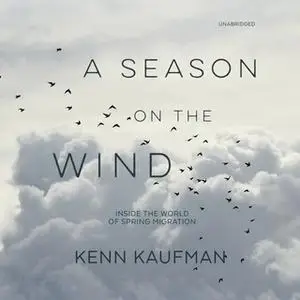 «A Season on the Wind: Inside the World of Spring Migration» by Kenn Kaufman