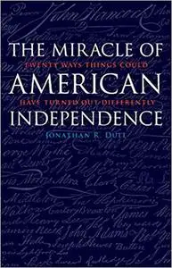 The Miracle of American Independence: Twenty Ways Things Could Have Turned Out Differently