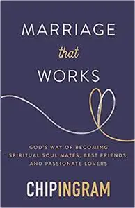 Marriage That Works: God's Way of Becoming Spiritual Soul Mates, Best Friends, and Passionate Lovers