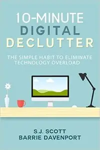 S.J. Scott - 10-Minute Digital Declutter: The Simple Habit to Eliminate Technology Overload