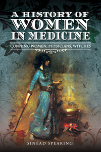 A History of Women in Medicine : Cunning Women, Physicians, Witches