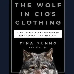 «The Wolf in CIO's Clothing: A Machiavellian Strategy for Successful IT Leadership» by Tina Nunno