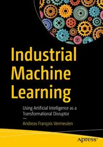 Industrial Machine Learning: Using Artificial Intelligence as a Transformational Disruptor