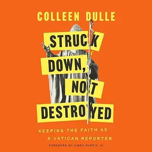 Struck Down, Not Destroyed: Keeping the Faith as a Vatican Reporter [Audiobook]
