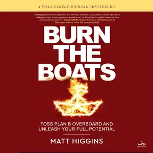 Burn the Boats: Toss Plan B Overboard and Unleash Your Full Potential