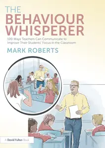 The Behaviour Whisperer: 100 Ways Teachers Can Communicate to Improve Their Students' Focus in the Classroom