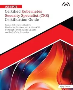 Ultimate Certified Kubernetes Security Specialist (CKS) Certification Guide: Secure Kubernetes Clusters, Harden Applications,
