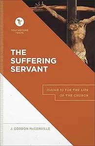 The Suffering Servant: Isaiah 53 for the Life of the Church (A Biblical Commentary & Exposition of Isaiah 53)