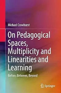 On Pedagogical Spaces, Multiplicity and Linearities and Learning: Before, Between, Beyond