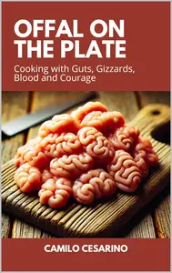 Offal on the Plate: Cooking with Guts, Gizzards, Blood and Courage