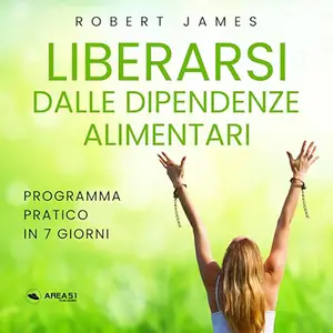 «Liberarsi dalle dipendenze alimentari? Programma pratico in 7 giorni» by Robert James