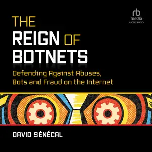 The Reign of Botnets: Defending Against Abuses, Bots and Fraud on the Internet [Audiobook]