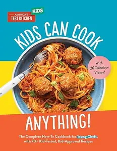 Kids Can Cook Anything!: The Complete How-To Cookbook for Young Chefs, with 75 Kid-Tested, Kid-Approved Recipes (Repost)