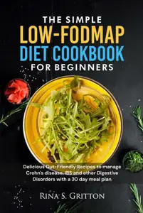 The Simple Low-FODMAP Diet Cookbook for Beginners: Delicious Gut-Friendly Recipes to Manage Crohn's disease, IBS and other