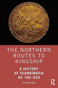 The Northern Routes to Kingship: A History of Scandinavia AD 180–550