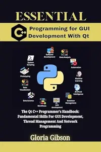 ESSENTIAL C++ PROGRAMMING FOR GUI DEVELOPMENT WITH Qt: The Qt C++ Programmer's Handbook: Fundamental Skills For GUI