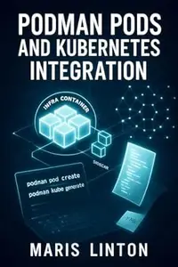 PODMAN PODS AND KUBERNETES INTEGRATION: Build Kubernetes-Compatible Container Architectures with Podman. Pod Management, YAML
