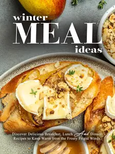 Winter Meal Ideas: Discover Delicious Breakfast, Lunch and Dinner Recipes to Keep Warm from the Frosty Frigid Winds