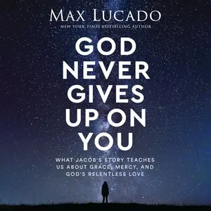 God Never Gives Up on You: What Jacob's Story Teaches Us About Grace, Mercy, and God's Relentless Love