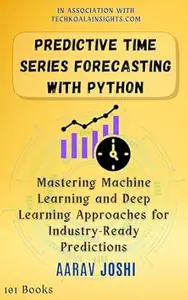 Predictive Time Series Forecasting with Python: Mastering Machine Learning and Deep Learning Approaches for Industry-Ready