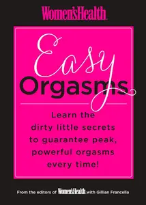 Women's Health Easy Orgasms: Learn the Dirty Little Secrets to Guarantee Peak, Powerful Orgasms Every Time!
