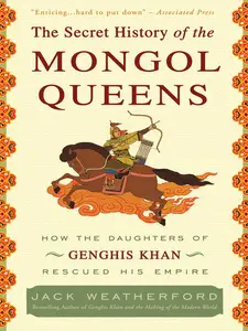 The Secret History of the Mongol Queens: How the Daughters of Genghis Khan Rescued His Empire