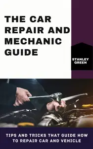 THE CAR REPAIR AND MECHANIC GUIDE: Tips And Tricks That Guide How To Repair Car And Vehicle