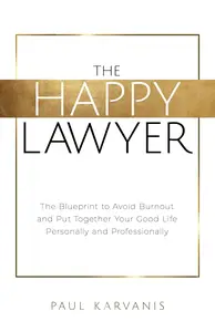 The Happy Lawyer: The Blueprint to Avoid Burnout and Put Together Your Good Life Personally and Professionally