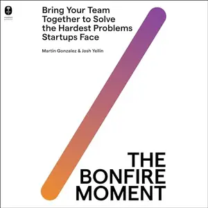 The Bonfire Moment: Bring Your Team Together to Solve the Hardest Problems Startups Face [Audiobook]