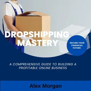 Dropshipping Mastery: A Comprehensive Guide to Building a Profitable Online Business