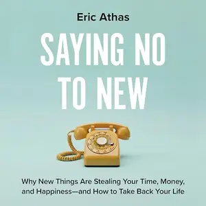 Saying No to New: Why New Things Are Stealing Your Time, Money, and Happiness—And How to Take Back Your Life [Audiobook]