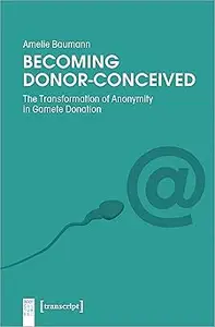 Becoming Donor-Conceived: The Transformation of Anonymity in Gamete Donation