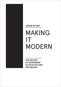 Making it Modern: The History of Modernism in Architecture and Design