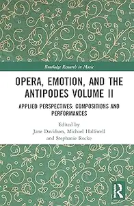 Opera, Emotion, and the Antipodes Volume II: Applied Perspectives: Compositions and Performances