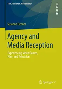 Agency and Media Reception: Experiencing Video Games, Film, and Television