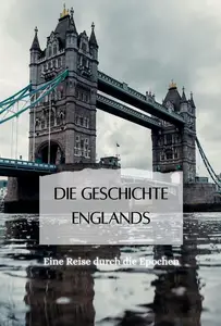 Die Geschichte Englands: Eine Reise durch die Epochen (German Edition)