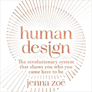 Human Design: The Revolutionary System That Shows You Who You Came Here to Be