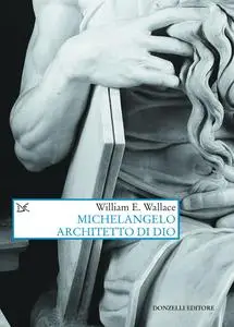 William E. Wallace - Michelangelo architetto di Dio