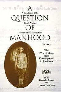 A Question of Manhood: A Reader in U.S. Black Men's History and Masculinity, Vol. 2:  The 19th Century:  From Emancipation to J